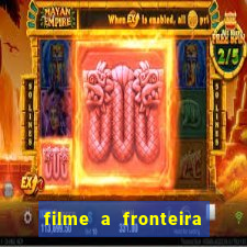 filme a fronteira 2007 completo dublado